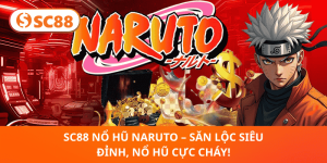 SC88 Nổ Hũ Naruto – Nổ Hũ Cháy Nổ, Săn Thưởng Cực Khủng 2025!